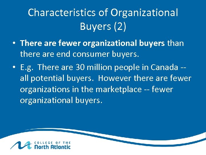 Characteristics of Organizational Buyers (2) • There are fewer organizational buyers than there are