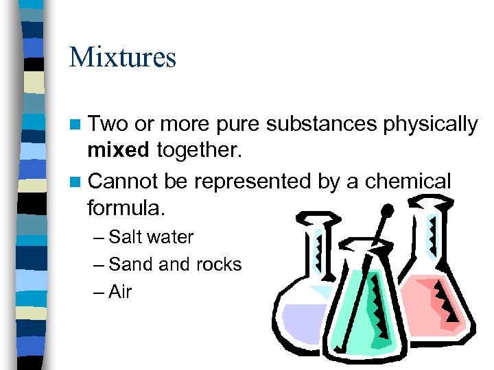 Mixtures n Two or more pure substances physically mixed together. n Cannot be represented