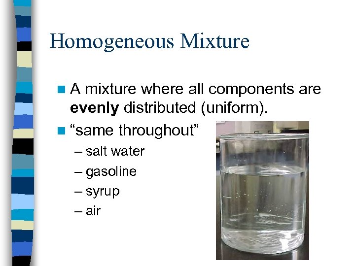 Homogeneous Mixture n A mixture where all components are evenly distributed (uniform). n “same