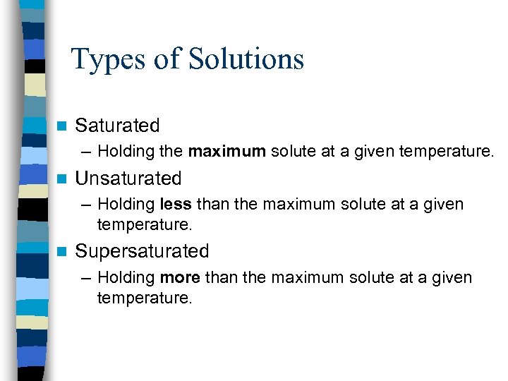 Types of Solutions n Saturated – Holding the maximum solute at a given temperature.