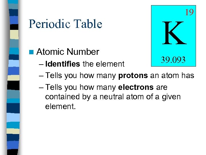 Periodic Table n Atomic Number 19 K 39. 093 – Identifies the element –