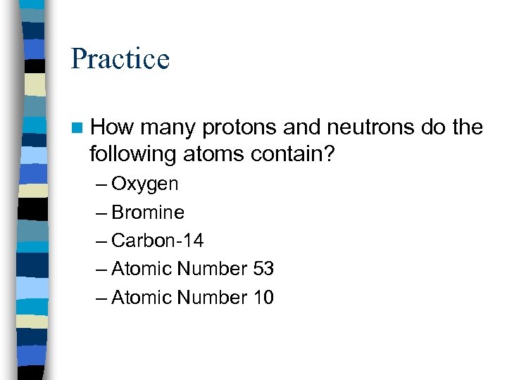 Practice n How many protons and neutrons do the following atoms contain? – Oxygen