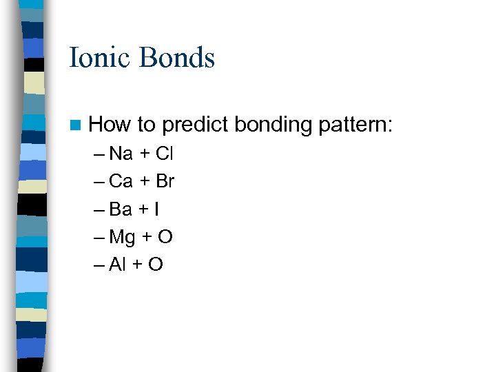 Ionic Bonds n How to predict bonding pattern: – Na + Cl – Ca