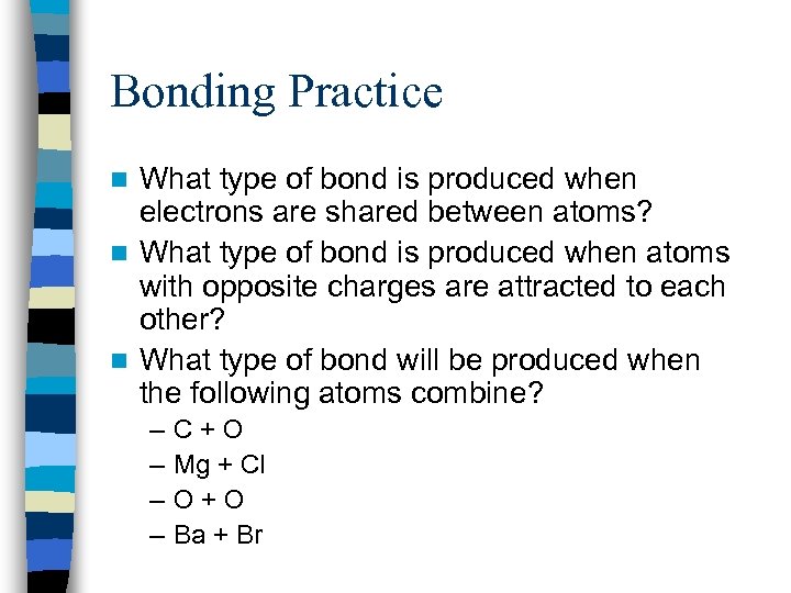 Bonding Practice What type of bond is produced when electrons are shared between atoms?