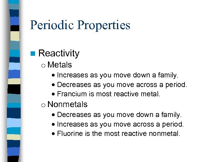 Periodic Properties n Reactivity o Metals Increases as you move down a family. Decreases