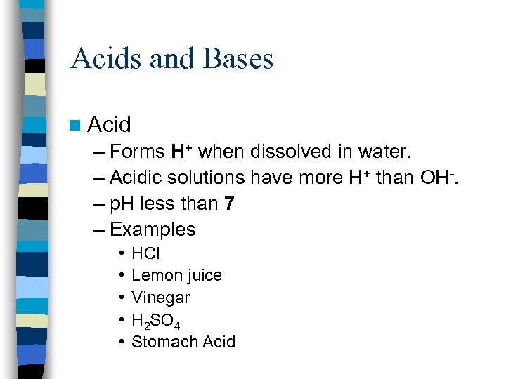 Acids and Bases n Acid – Forms H+ when dissolved in water. – Acidic