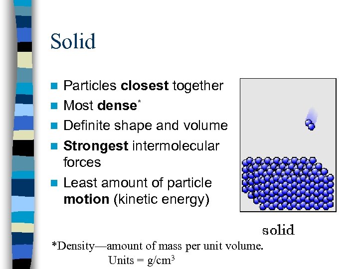 Solid n n n Particles closest together Most dense* Definite shape and volume Strongest