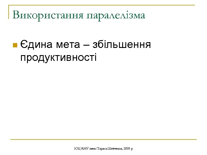 Використання паралелізма n Єдина мета – збільшення продуктивності ІОЦ КНУ імені Тараса Шевченка, 2005