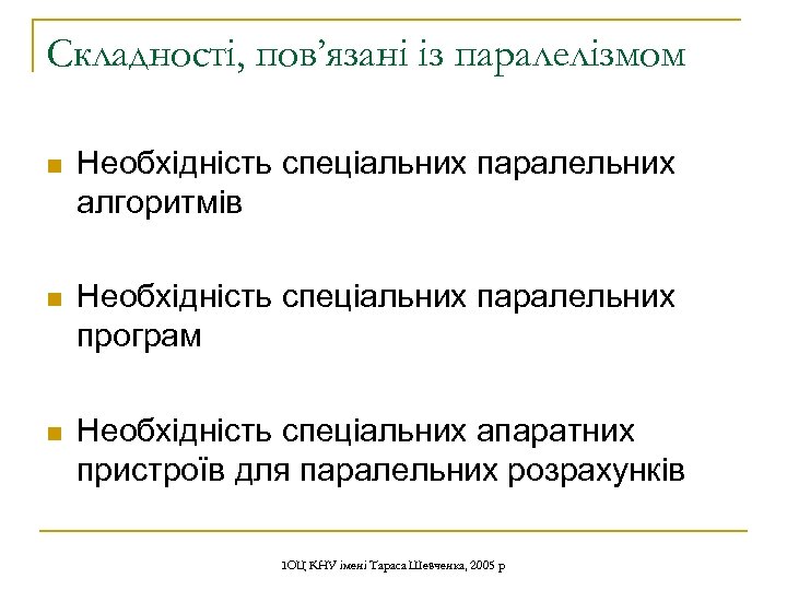 Складності, пов’язані із паралелізмом n Необхідність спеціальних паралельних алгоритмів n Необхідність спеціальних паралельних програм