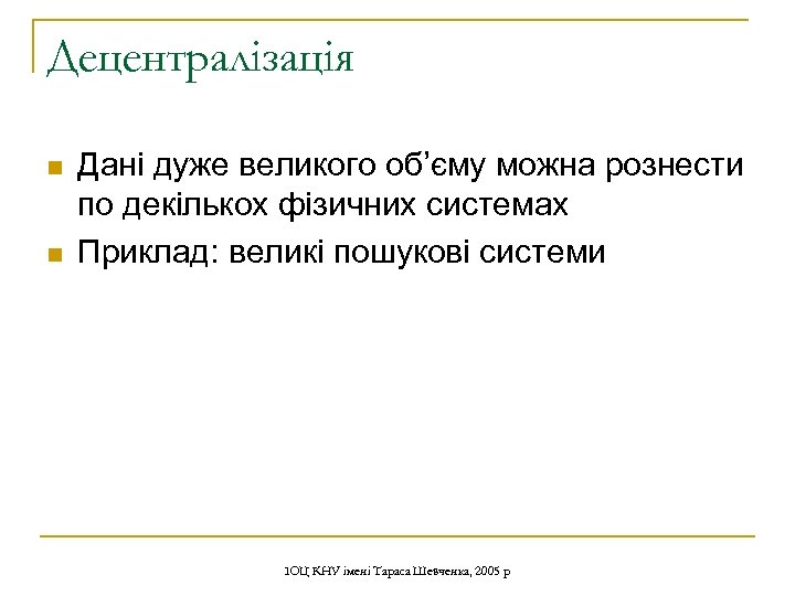 Децентралізація n n Дані дуже великого об’єму можна рознести по декількох фізичних системах Приклад: