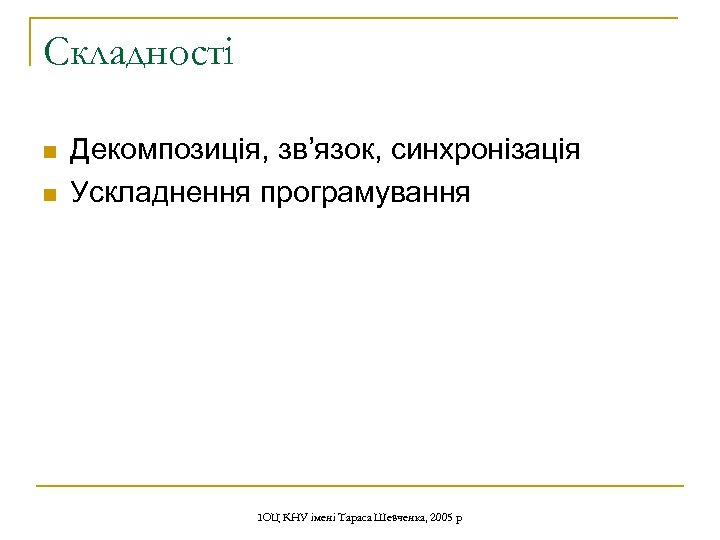 Складності n n Декомпозиція, зв’язок, синхронізація Ускладнення програмування ІОЦ КНУ імені Тараса Шевченка, 2005