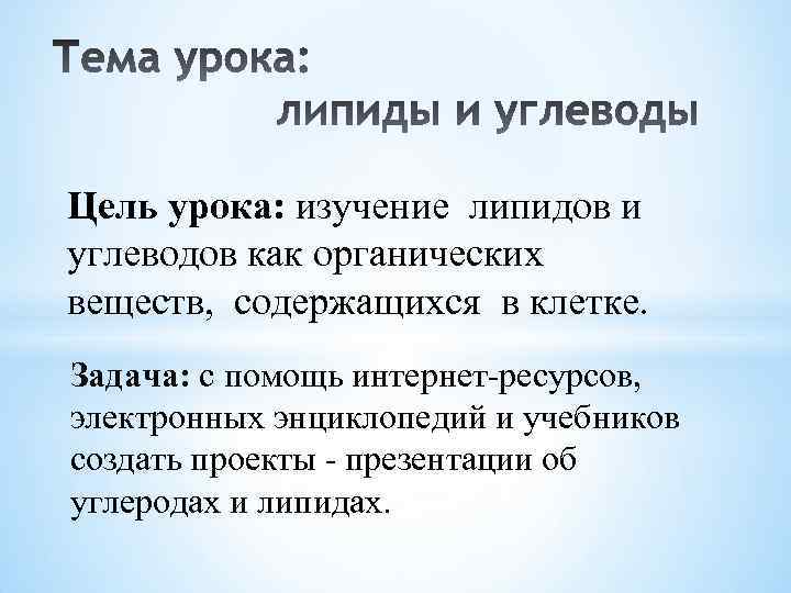 Цель урока: изучение липидов и углеводов как органических веществ, содержащихся в клетке. Задача: с