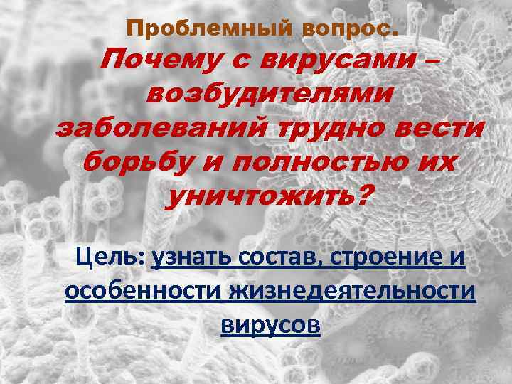 Проблемный вопрос. Почему с вирусами – возбудителями заболеваний трудно вести борьбу и полностью их