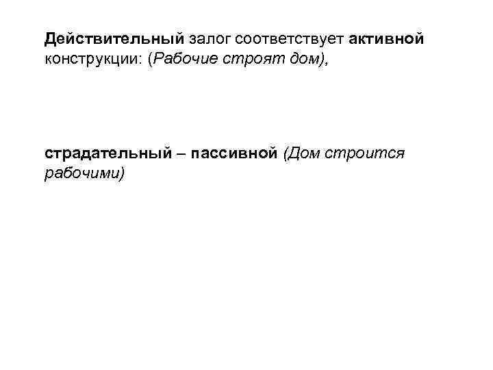 Действительный залог соответствует активной конструкции: (Рабочие строят дом), страдательный – пассивной (Дом строится рабочими)