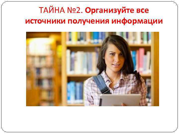ТАЙНА № 2. Организуйте все источники получения информации 