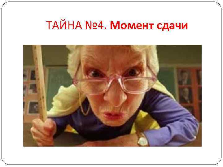 ТАЙНА № 4. Момент сдачи 