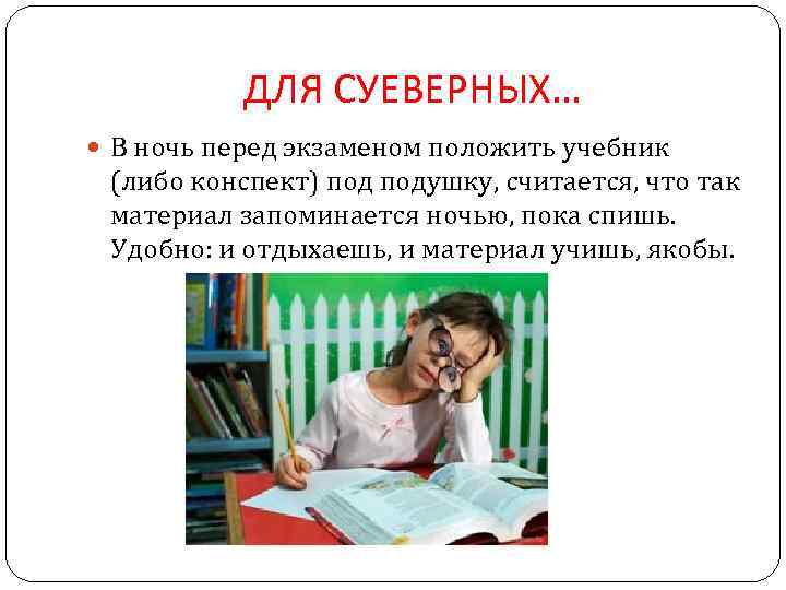 ДЛЯ СУЕВЕРНЫХ… В ночь перед экзаменом положить учебник (либо конспект) подушку, считается, что так