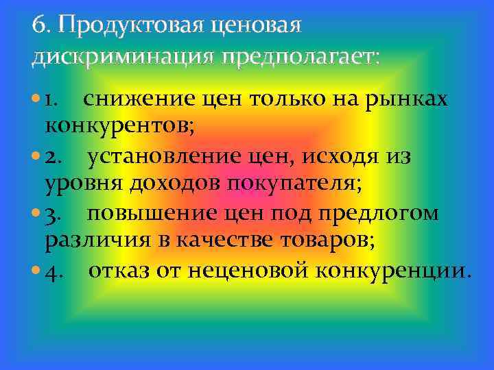 6. Продуктовая ценовая дискриминация предполагает: 1. снижение цен только на рынках конкурентов; 2. установление