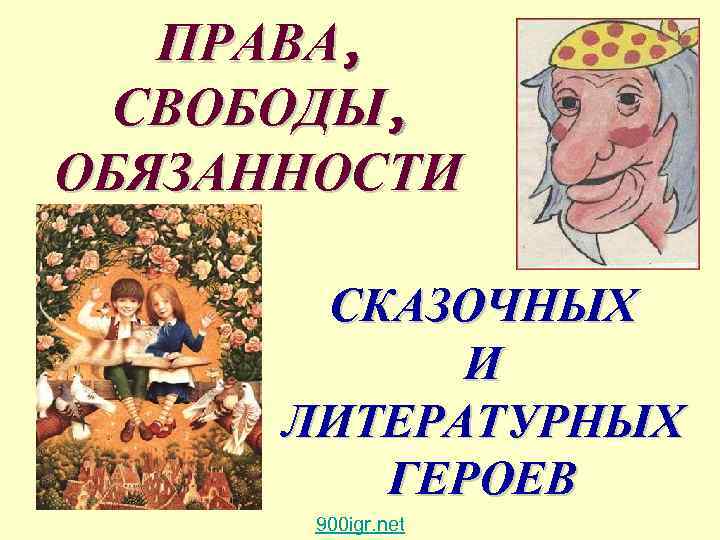 ПРАВА, СВОБОДЫ, ОБЯЗАННОСТИ СКАЗОЧНЫХ И ЛИТЕРАТУРНЫХ ГЕРОЕВ 900 igr. net 