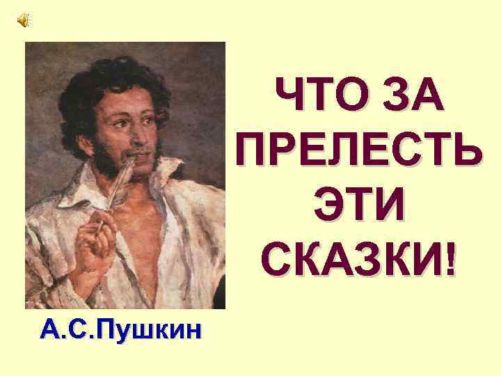 ЧТО ЗА ПРЕЛЕСТЬ ЭТИ СКАЗКИ! А. С. Пушкин 
