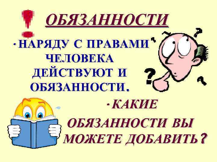 ОБЯЗАННОСТИ • НАРЯДУ С ПРАВАМИ ЧЕЛОВЕКА ДЕЙСТВУЮТ И ОБЯЗАННОСТИ. • КАКИЕ ОБЯЗАННОСТИ ВЫ МОЖЕТЕ