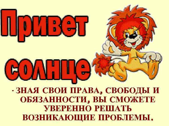  • ЗНАЯ СВОИ ПРАВА, СВОБОДЫ И ОБЯЗАННОСТИ, ВЫ СМОЖЕТЕ УВЕРЕННО РЕШАТЬ ВОЗНИКАЮЩИЕ ПРОБЛЕМЫ.