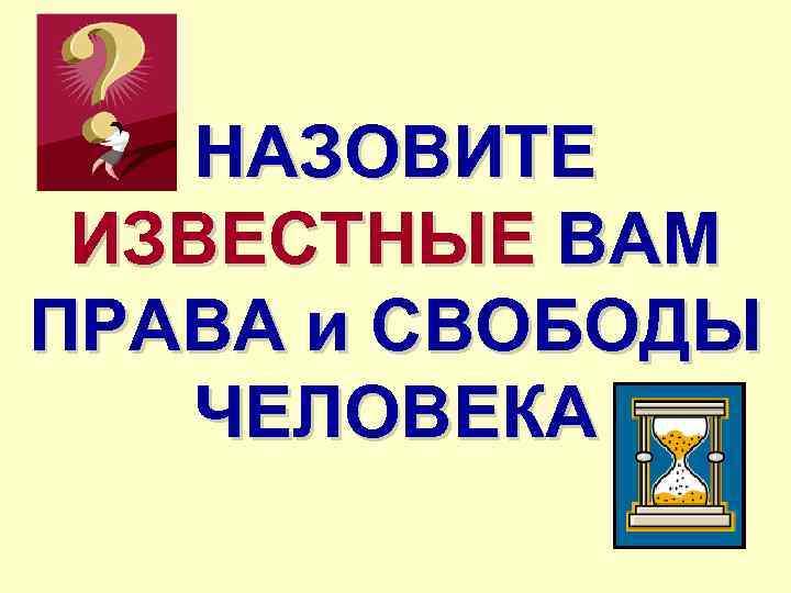 НАЗОВИТЕ ИЗВЕСТНЫЕ ВАМ ПРАВА и СВОБОДЫ ЧЕЛОВЕКА 