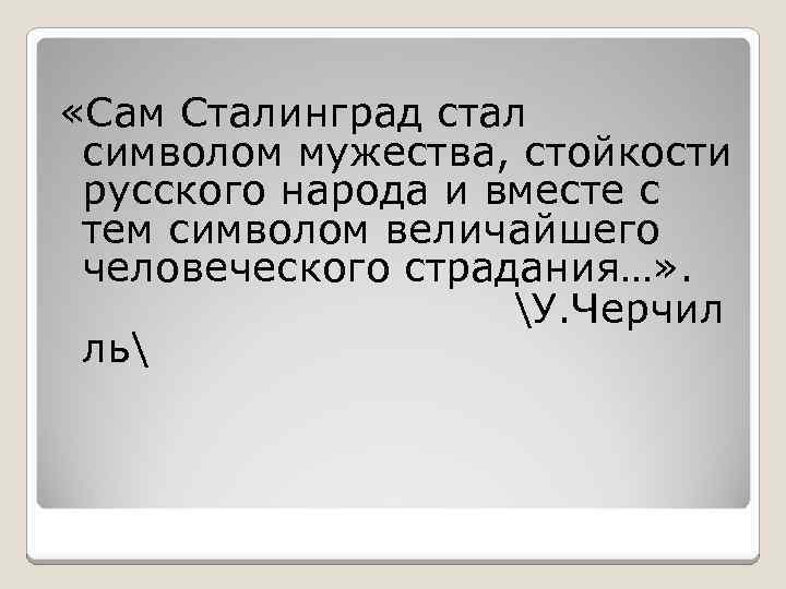  «Сам Сталинград стал символом мужества, стойкости русского народа и вместе с тем символом