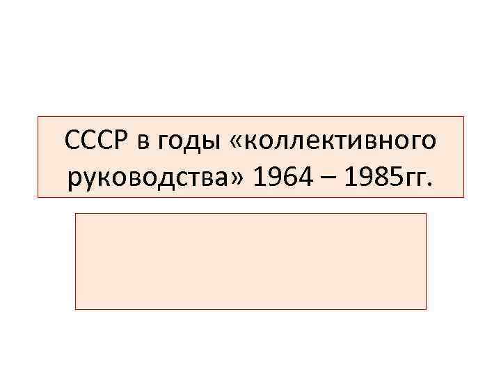 СССР в годы «коллективного руководства» 1964 – 1985 гг. 