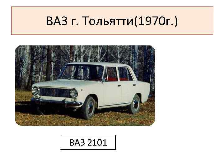 ВАЗ г. Тольятти(1970 г. ) ВАЗ 2101 