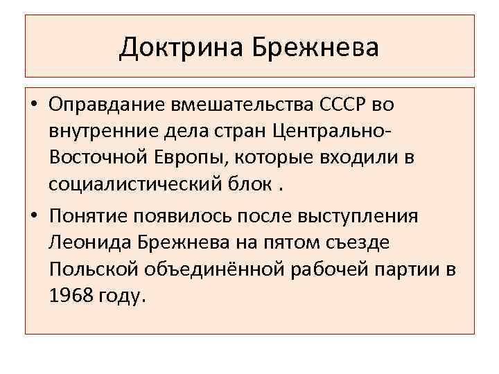 Доктрина Брежнева • Оправдание вмешательства СССР во внутренние дела стран Центрально. Восточной Европы, которые