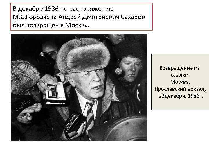 В декабре 1986 по распоряжению М. С. Горбачева Андрей Дмитриевич Сахаров был возвращен в