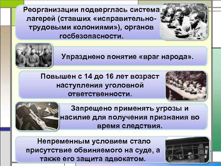 Реорганизации подверглась система лагерей (ставших «исправительнотрудовыми колониями» ), органов госбезопасности. Упразднено понятие «враг народа»