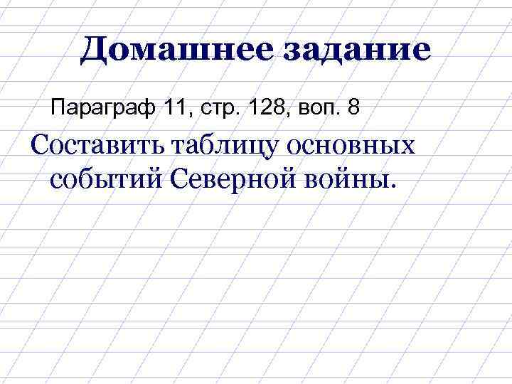 Домашнее задание Параграф 11, стр. 128, воп. 8 Составить таблицу основных событий Северной войны.