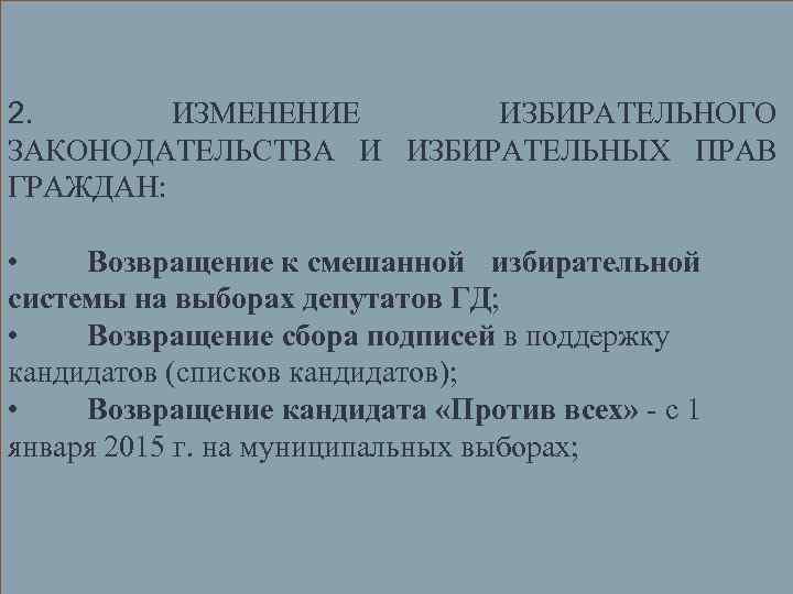 2. ИЗМЕНЕНИЕ ИЗБИРАТЕЛЬНОГО ЗАКОНОДАТЕЛЬСТВА И ИЗБИРАТЕЛЬНЫХ ПРАВ ГРАЖДАН: • Возвращение к смешанной избирательной системы