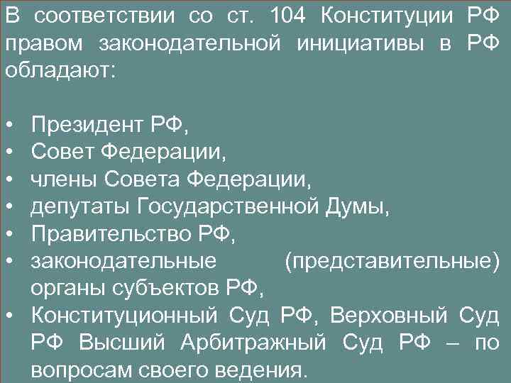 В соответствии со ст. 104 Конституции РФ правом законодательной инициативы в РФ обладают: •