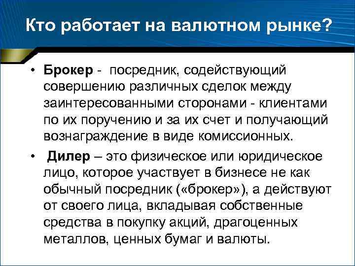 Кто работает на валютном рынке? • Брокер - посредник, содействующий совершению различных сделок между