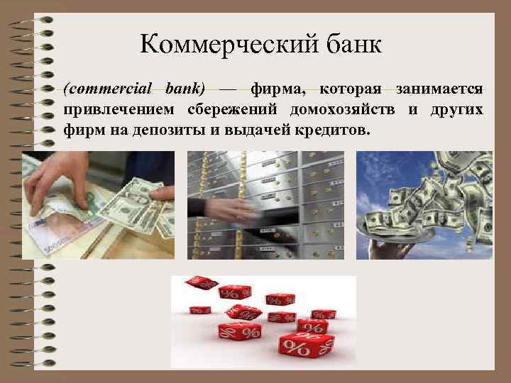 Коммерческий банк (commercial bank) — фирма, которая занимается привлечением сбережений домохозяйств и других фирм