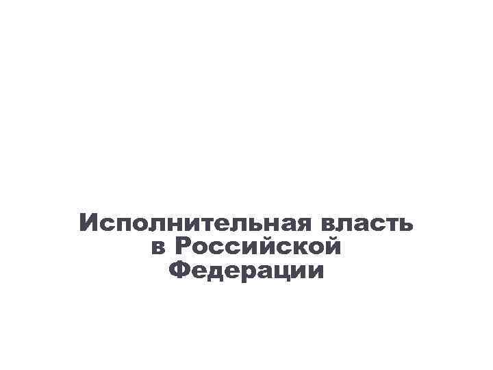 Исполнительная власть в Российской Федерации 