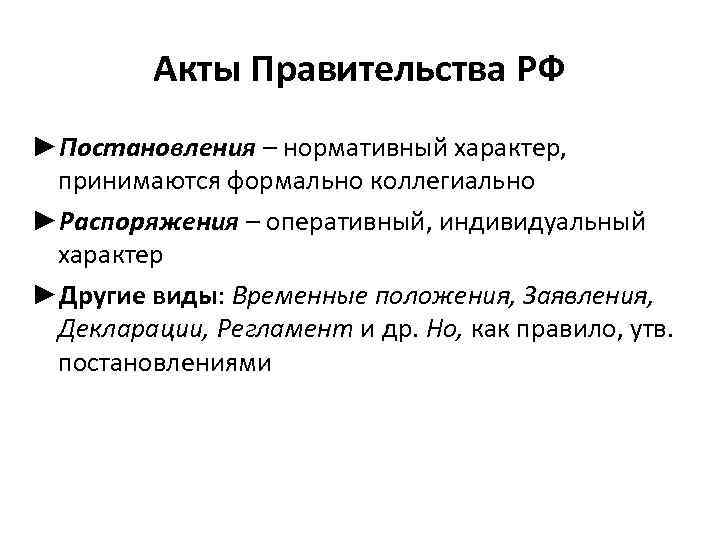 Акты Правительства РФ ►Постановления – нормативный характер, принимаются формально коллегиально ►Распоряжения – оперативный, индивидуальный