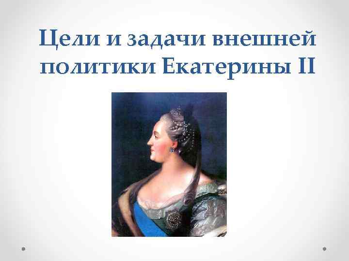 Цели и задачи внешней политики Екатерины II 
