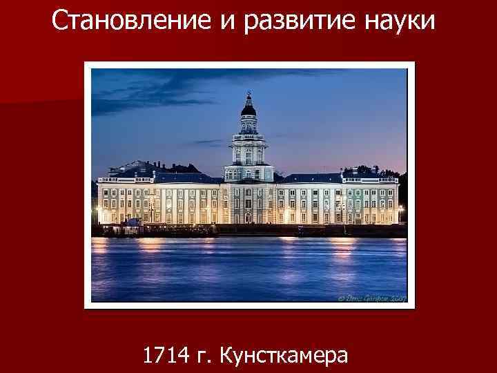 Становление и развитие науки 1714 г. Кунсткамера 