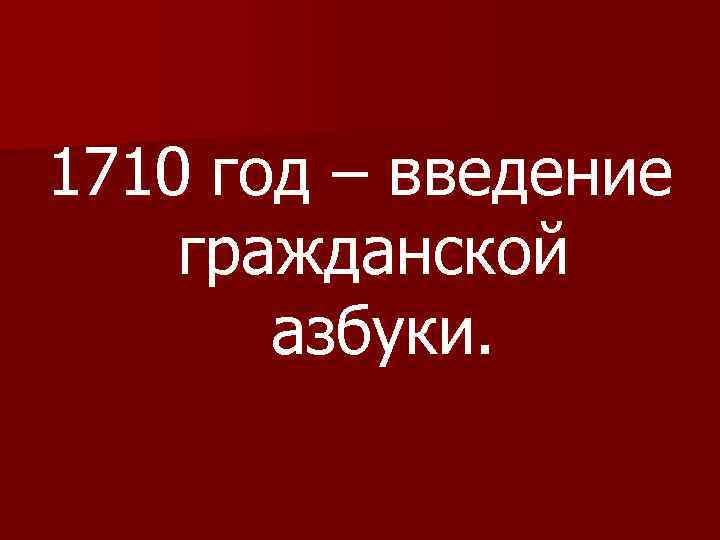 1710 год – введение гражданской азбуки. 