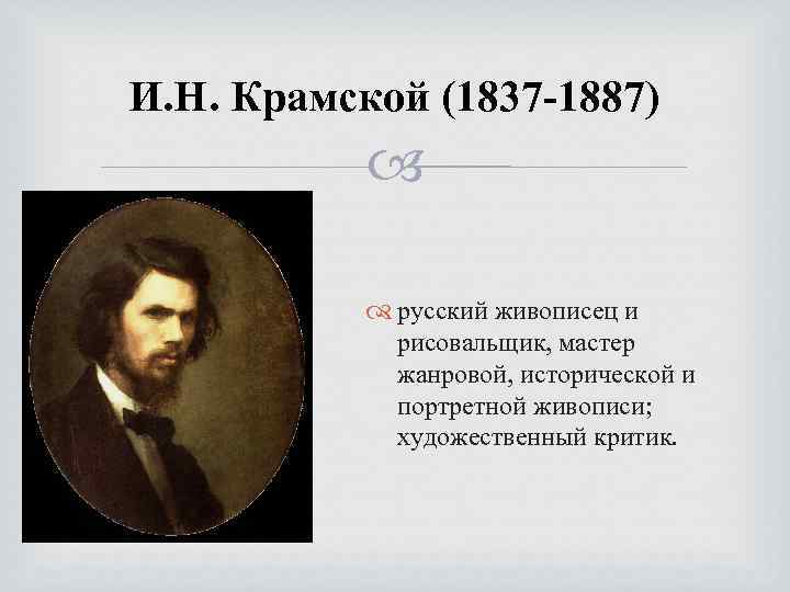 И. Н. Крамской (1837 -1887) русский живописец и рисовальщик, мастер жанровой, исторической и портретной