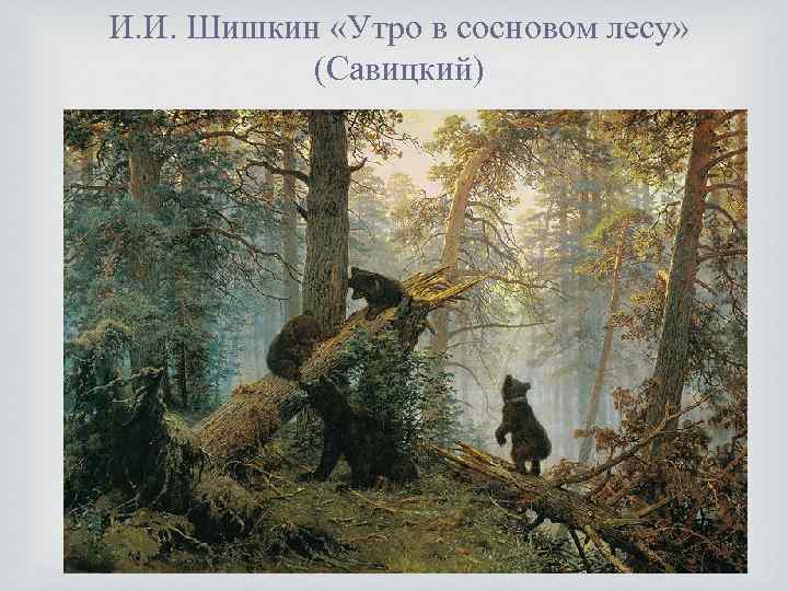 И. И. Шишкин «Утро в сосновом лесу» (Савицкий) 