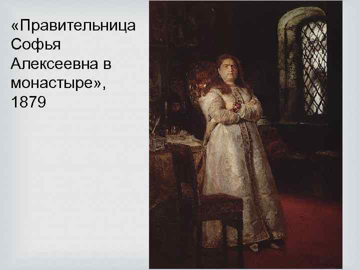  «Правительница Софья Алексеевна в монастыре» , 1879 