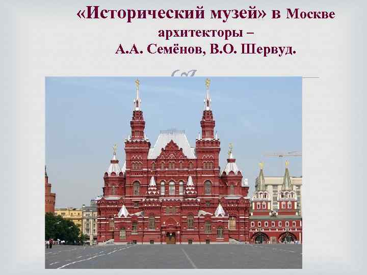  «Исторический музей» в Москве архитекторы – А. А. Семёнов, В. О. Шервуд. 