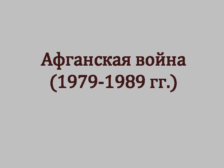 Афганская война (1979 -1989 гг. ) 