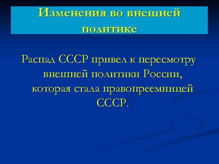 Изменения во внешней политике Распад СССР привел к пересмотру внешней политики России, которая стала