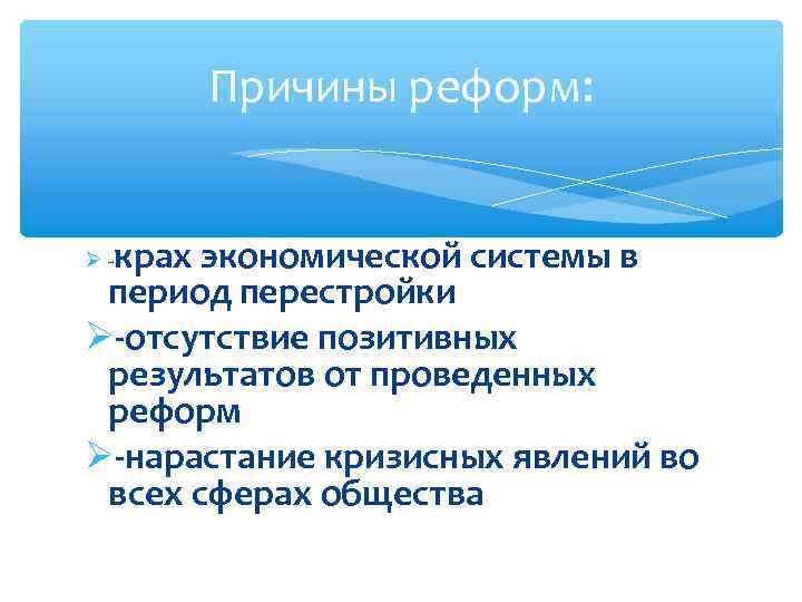 Причины реформ: крах экономической системы в период перестройки -отсутствие позитивных результатов от проведенных реформ
